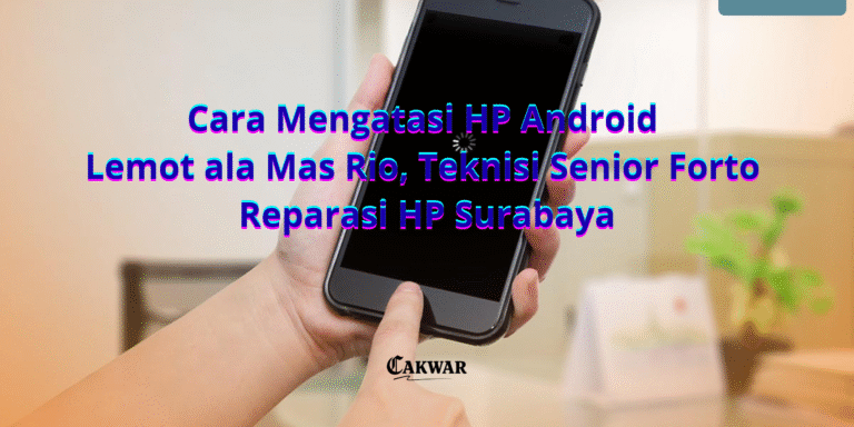 Cara Mengatasi HP Android Lemot ala Mas Rio, Teknisi Senior Forto Reparasi HP Surabaya