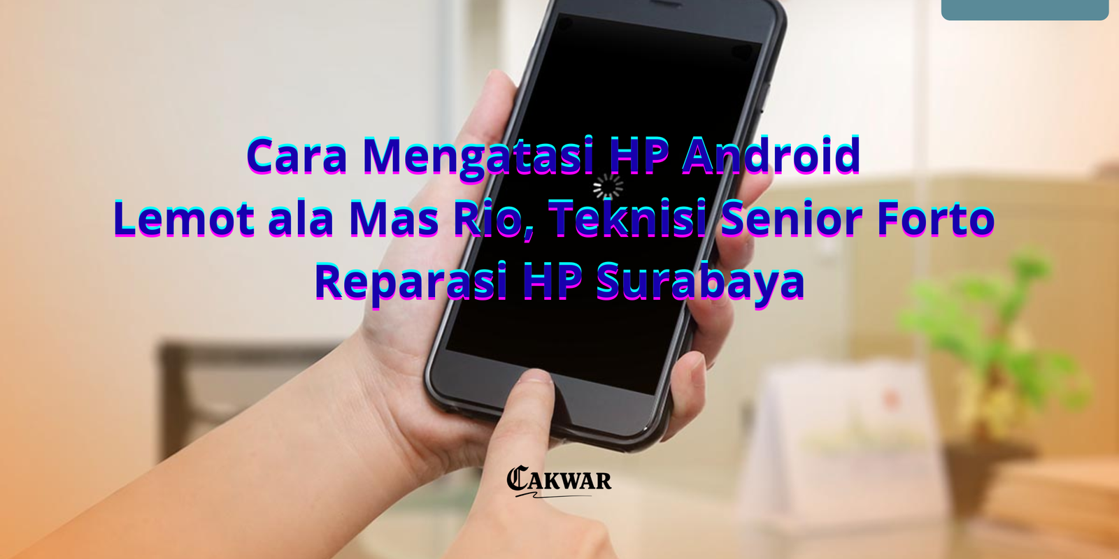 Cara Mengatasi HP Android Lemot ala Mas Rio, Teknisi Senior Forto Reparasi HP Surabaya