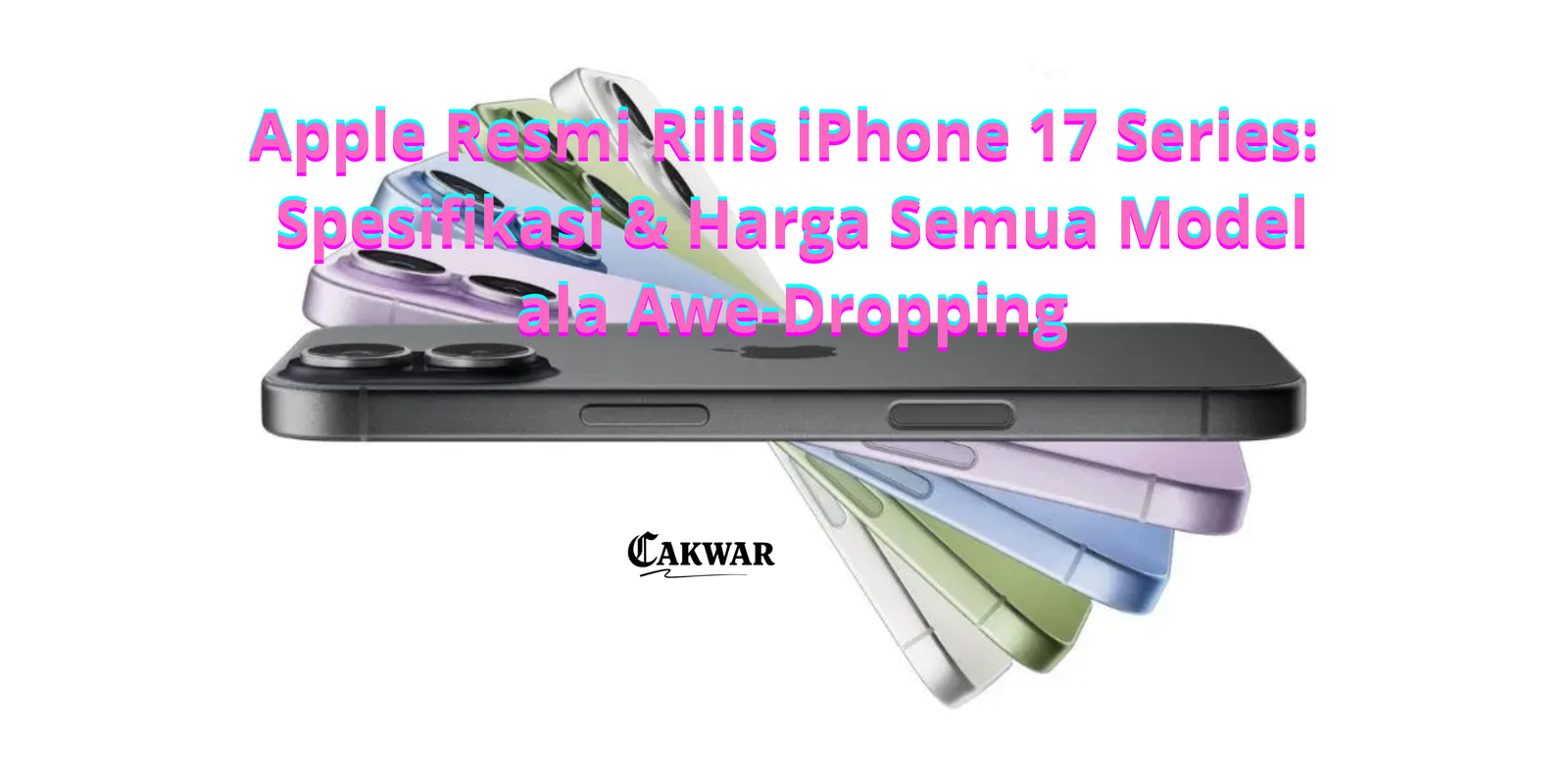 Apple Resmi Rilis iPhone 17 Series: Spesifikasi & Harga Semua Model ala Awe-Dropping