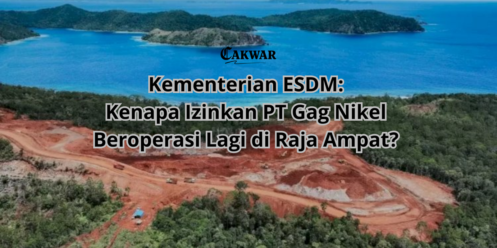 Kementerian ESDM: Kenapa Izinkan PT Gag Nikel Beroperasi Lagi?