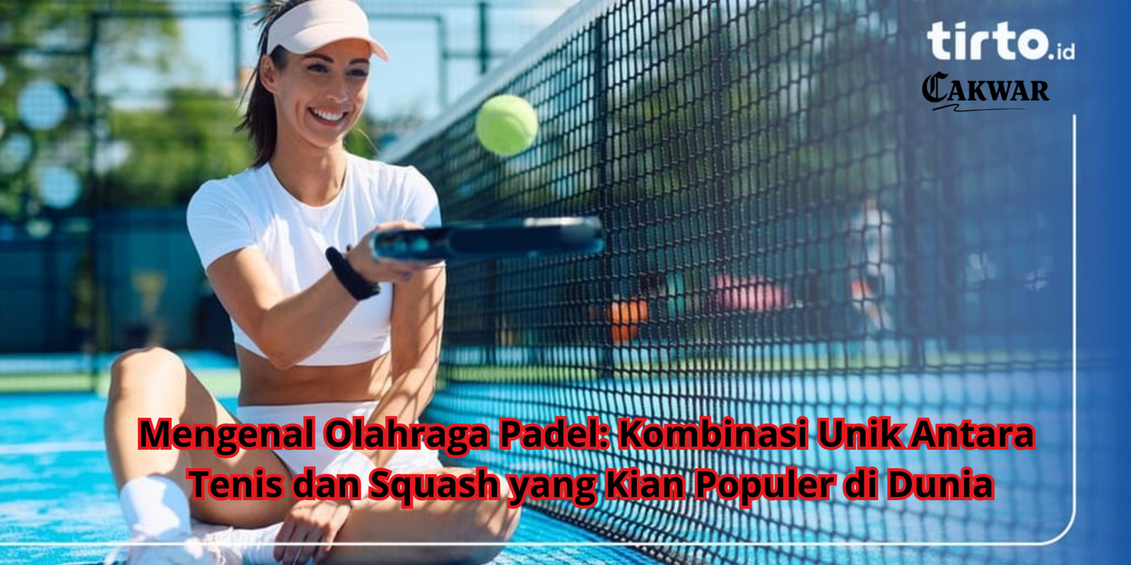 Mengenal Olahraga Padel: Kombinasi Unik Antara Tenis dan Squash yang Kian Populer di Dunia