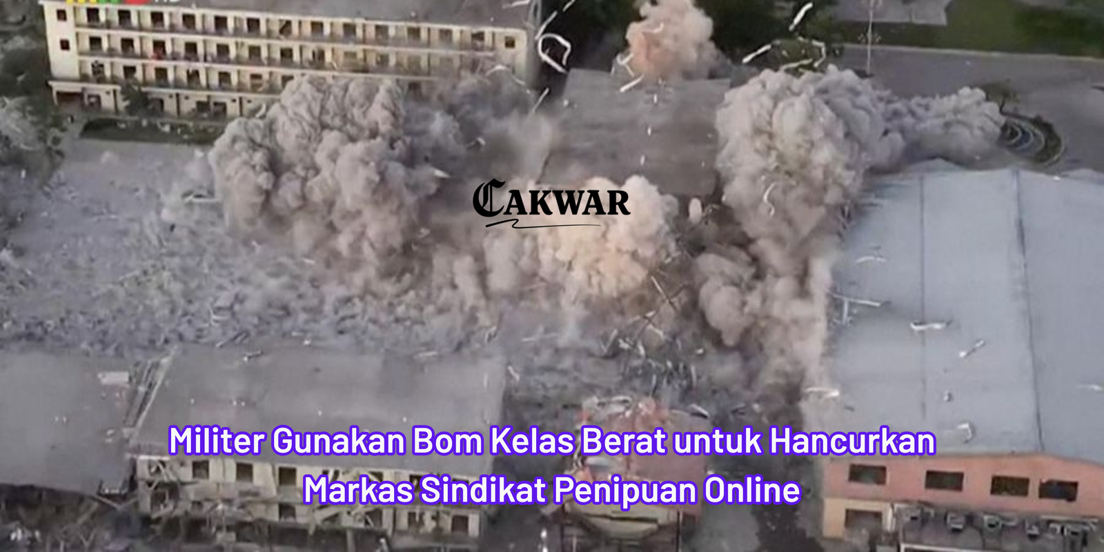 Militer Gunakan Bom Kelas Berat untuk Hancurkan Markas Sindikat Penipuan Online