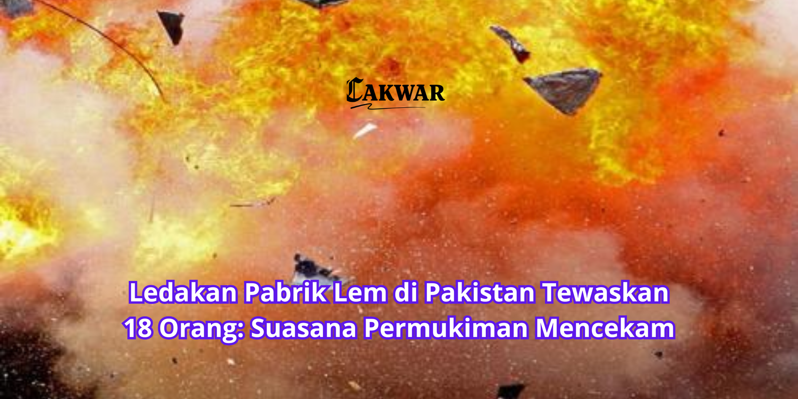 Ledakan Pabrik Lem di Pakistan Tewaskan 18 Orang: Suasana Permukiman Mencekam