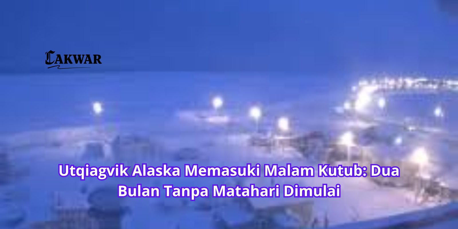 Utqiagvik Alaska Memasuki Malam Kutub: Dua Bulan Tanpa Matahari Dimulai