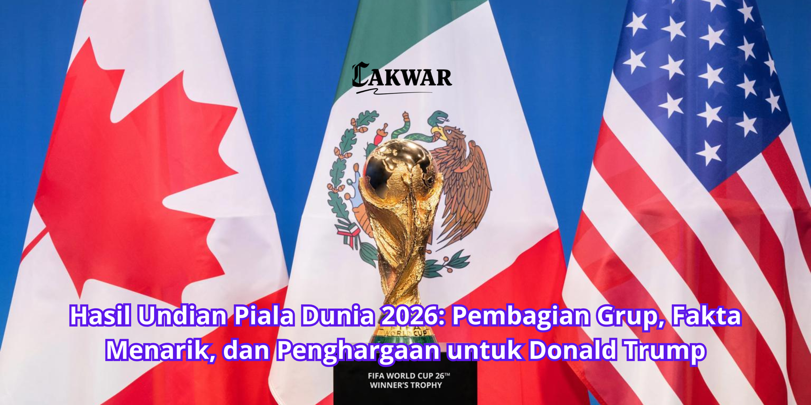 Hasil Undian Piala Dunia 2026: Pembagian Grup, Fakta Menarik, dan Penghargaan untuk Donald Trump
