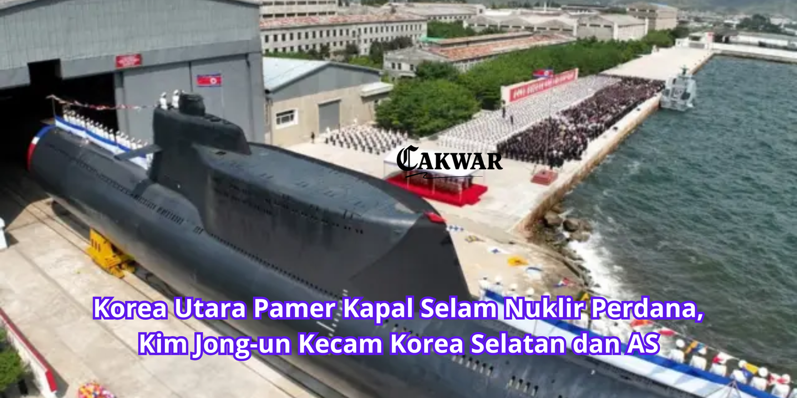 Korea Utara Pamer Kapal Selam Nuklir Perdana, Kim Jong-un Kecam Korea Selatan dan AS