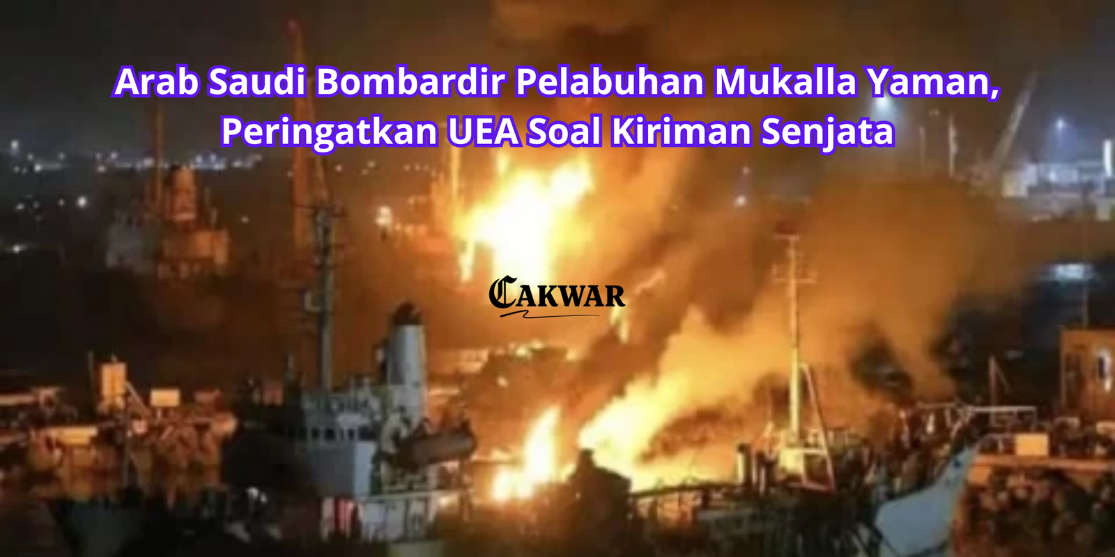 Arab Saudi Bombardir Pelabuhan Mukalla Yaman, Peringatkan UEA Soal Kiriman Senjata