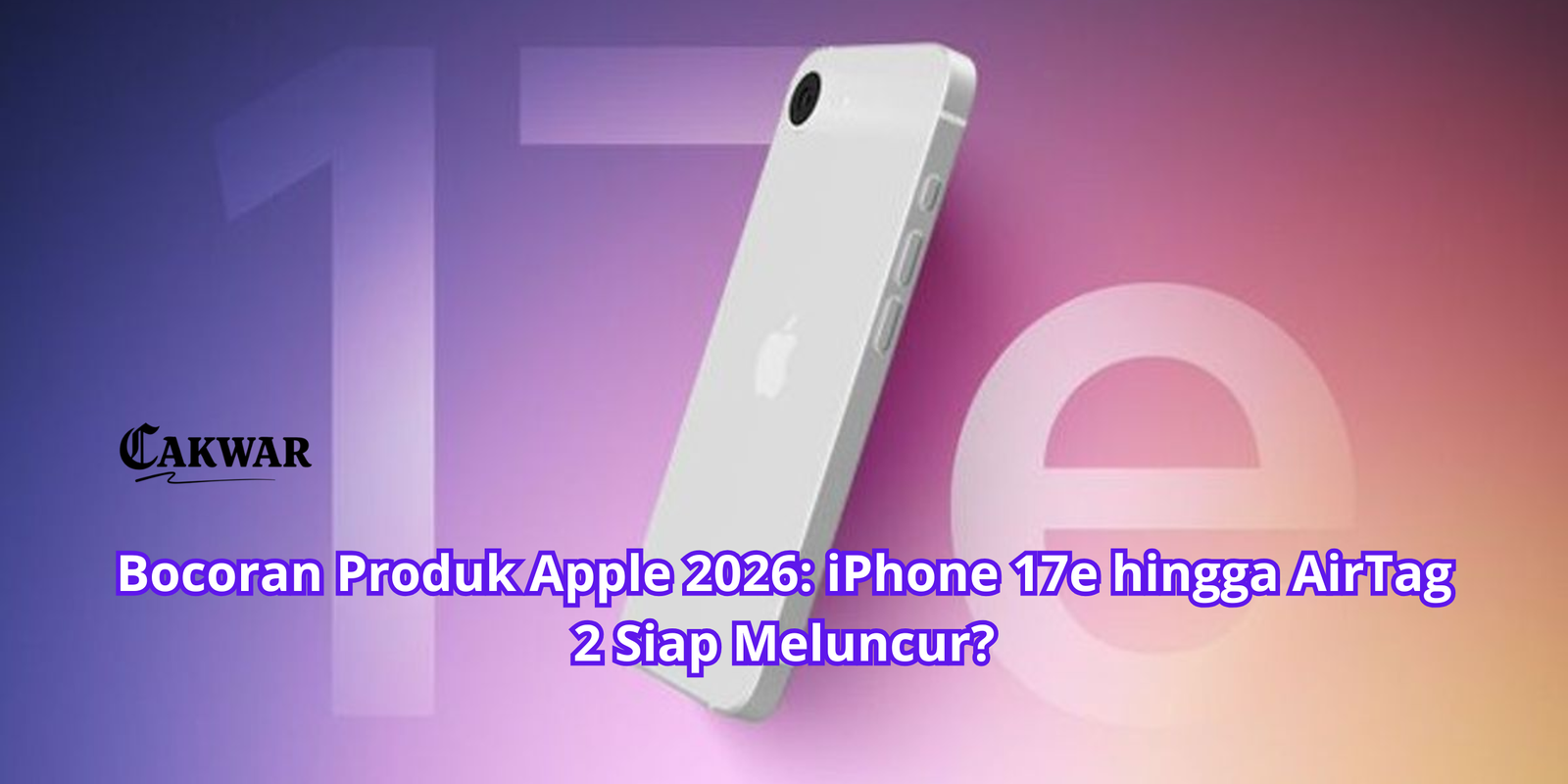 Bocoran Produk Apple 2026: iPhone 17e hingga AirTag 2 Siap Meluncur?