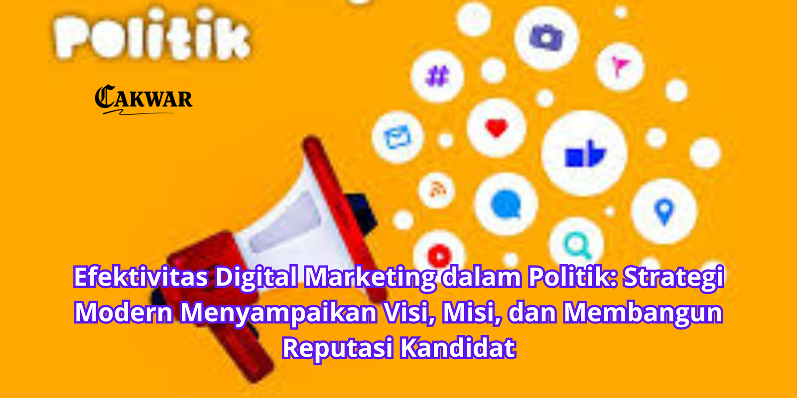 Efektivitas Digital Marketing dalam Politik: Strategi Modern Menyampaikan Visi, Misi, dan Membangun Reputasi Kandidat