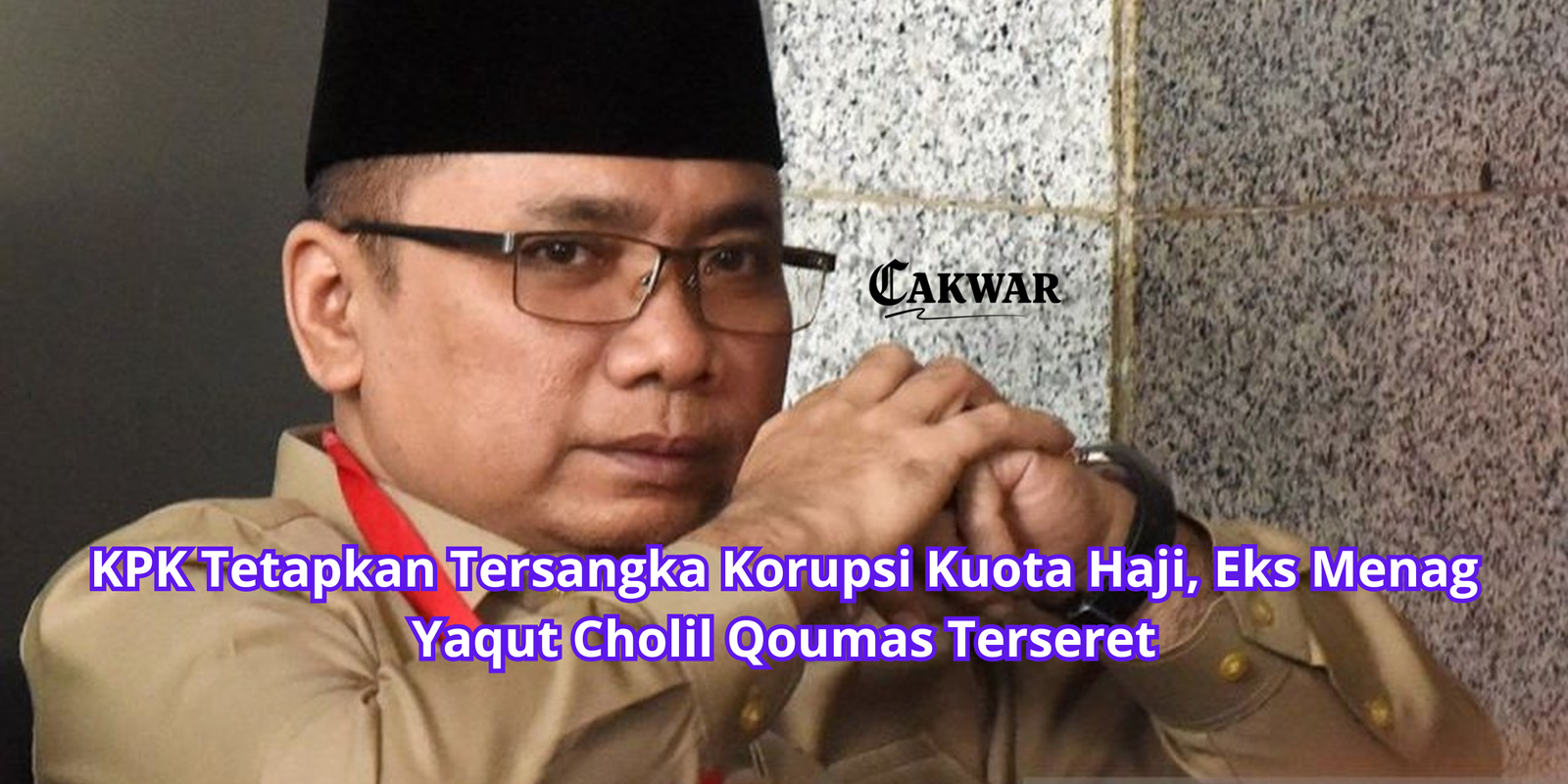 KPK Tetapkan Tersangka Korupsi Kuota Haji, Eks Menag Yaqut Cholil Qoumas Terseret