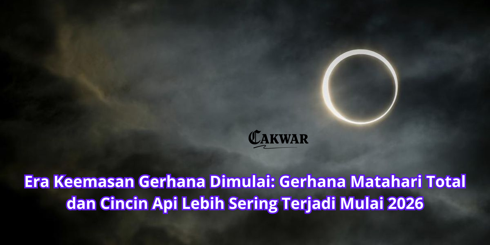 Era Keemasan Gerhana Dimulai: Gerhana Matahari Total dan Cincin Api Lebih Sering Terjadi Mulai 2026