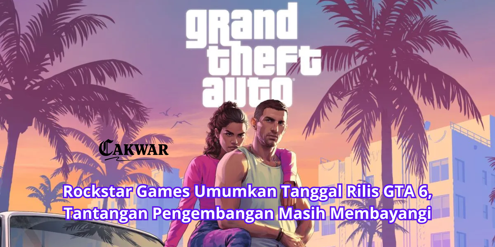 Rockstar Games Umumkan Tanggal Rilis GTA 6, Tantangan Pengembangan Masih Membayangi