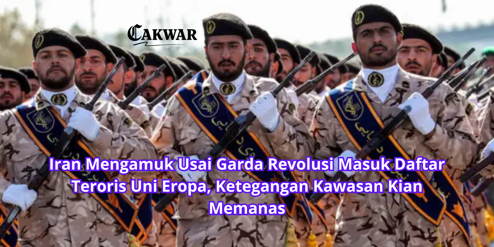 Iran Mengamuk Usai Garda Revolusi Masuk Daftar Teroris Uni Eropa, Ketegangan Kawasan Kian Memanas