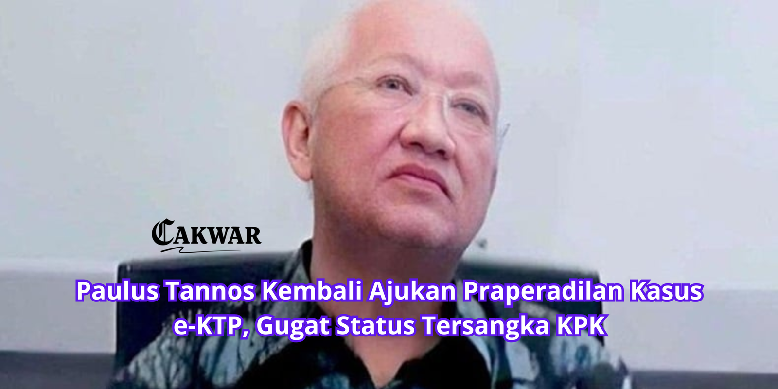Paulus Tannos Kembali Ajukan Praperadilan Kasus e-KTP, Gugat Status Tersangka KPK