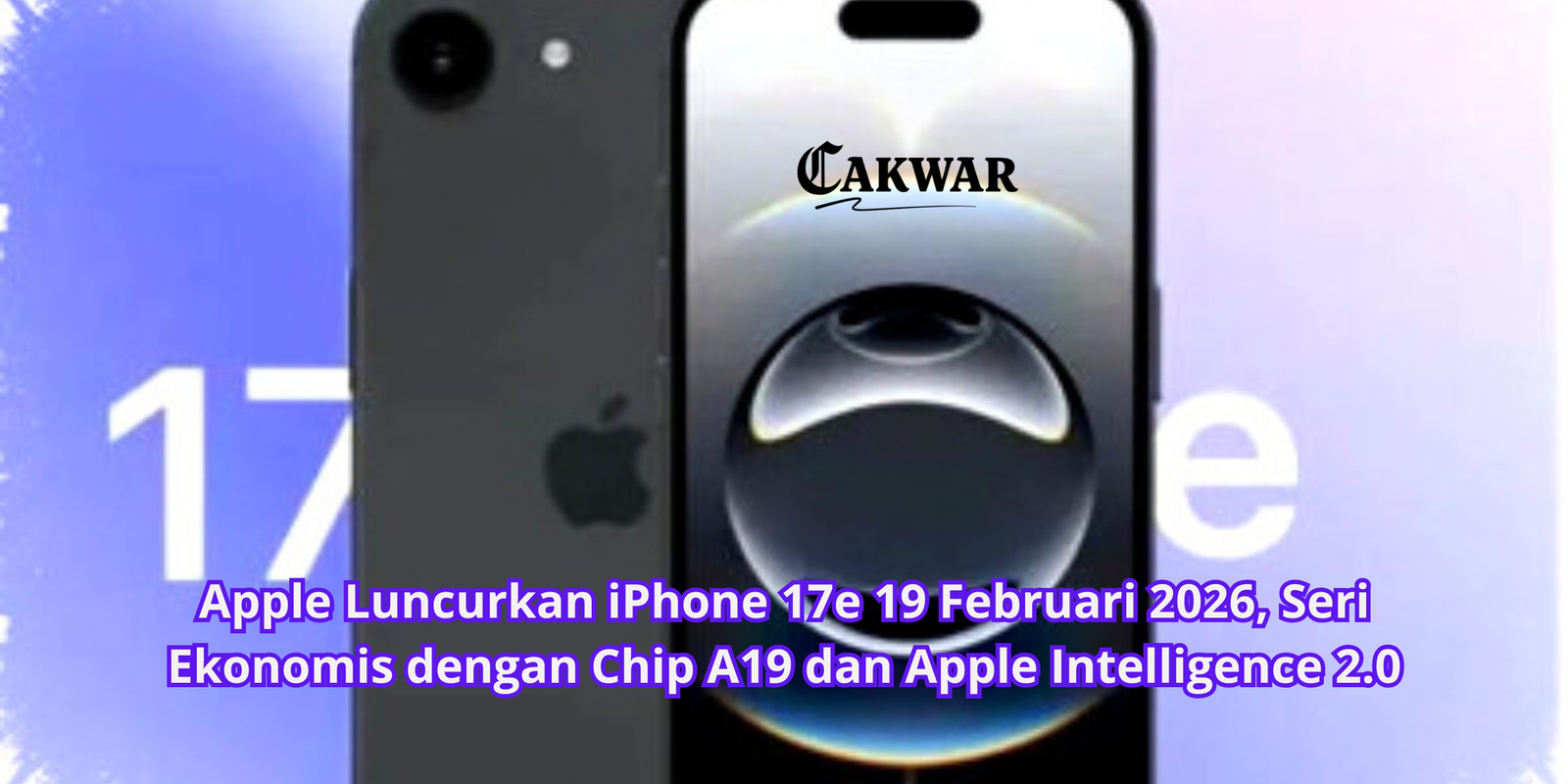 Apple Luncurkan iPhone 17e 19 Februari 2026, Seri Ekonomis dengan Chip A19 dan Apple Intelligence 2.0