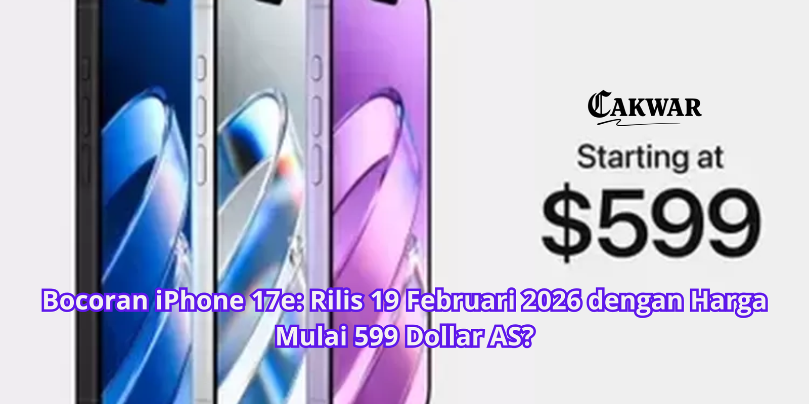 Bocoran iPhone 17e: Rilis 19 Februari 2026 dengan Harga Mulai 599 Dollar AS?