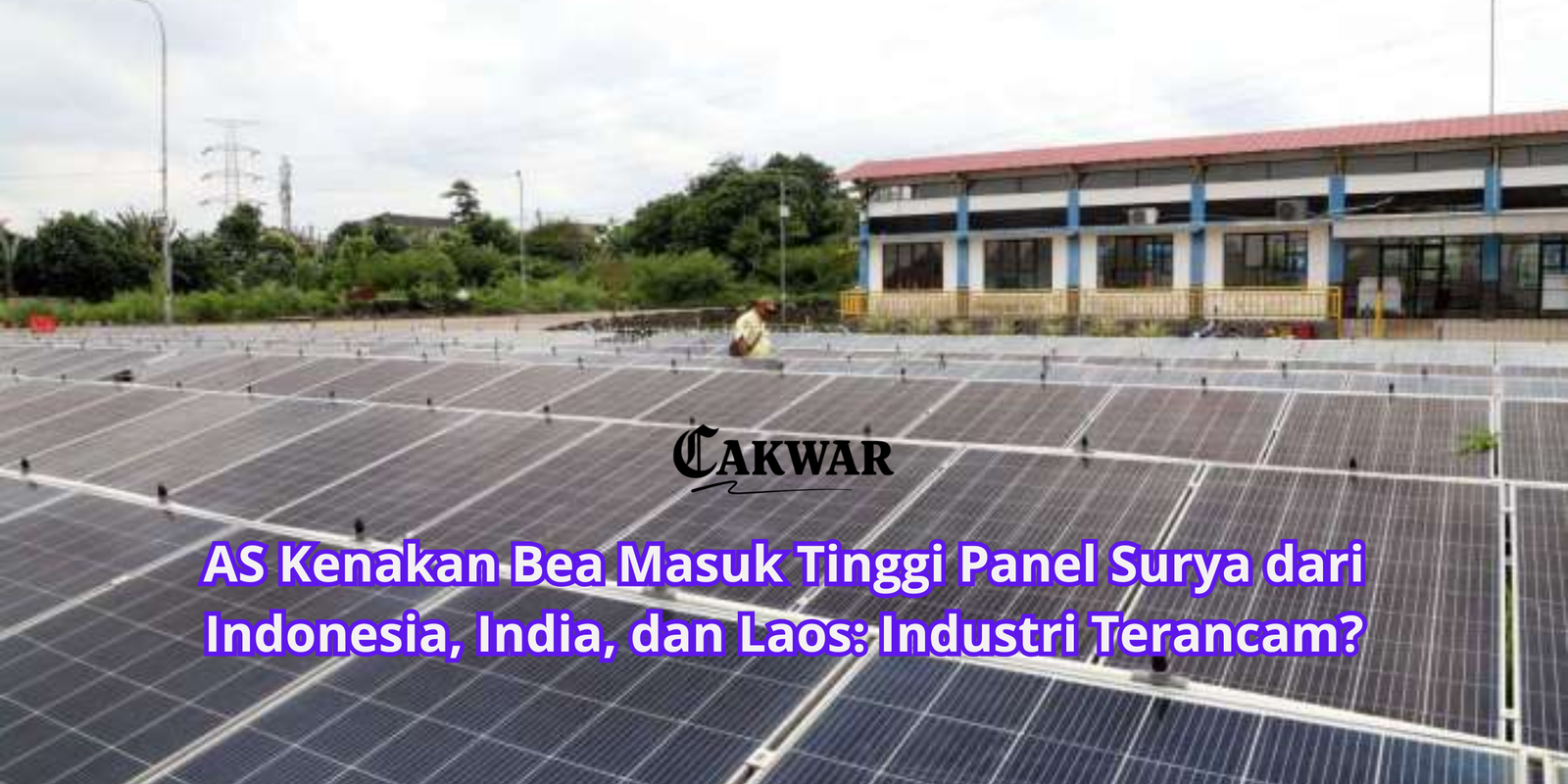 AS Kenakan Bea Masuk Tinggi Panel Surya dari Indonesia, India, dan Laos: Industri Terancam?