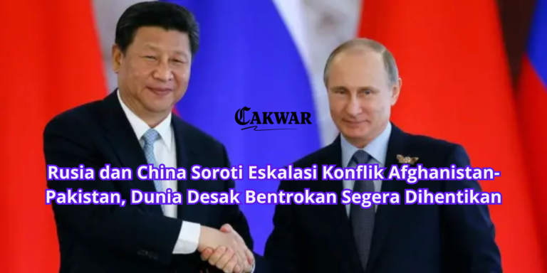 Rusia dan China Soroti Eskalasi Konflik Afghanistan-Pakistan, Dunia Desak Bentrokan Segera Dihentikan