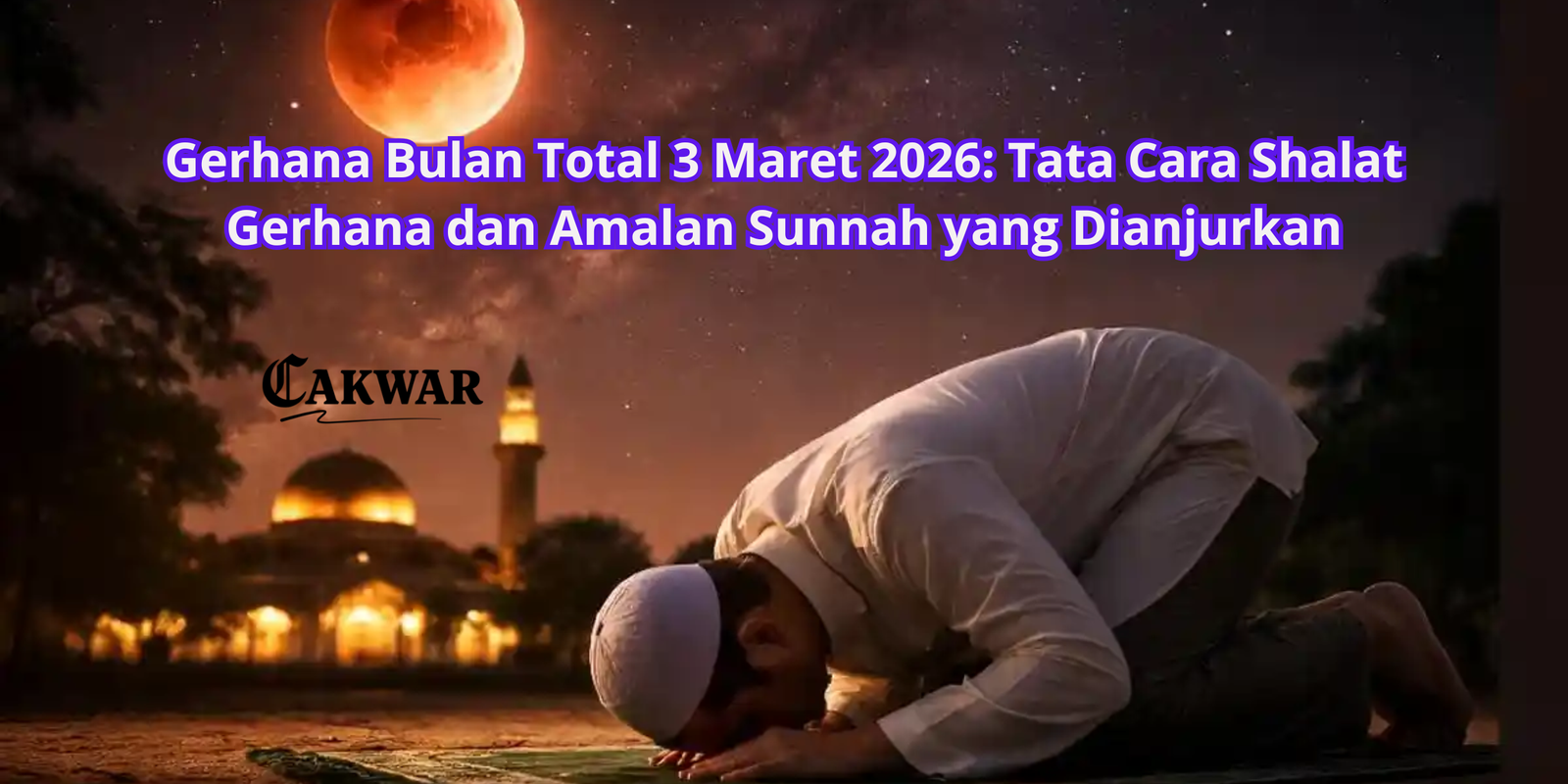Gerhana Bulan Total 3 Maret 2026: Tata Cara Shalat Gerhana dan Amalan Sunnah yang Dianjurkan