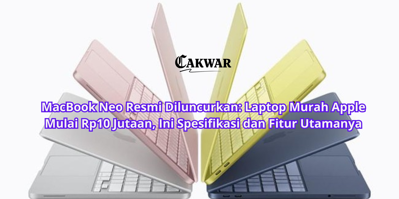 MacBook Neo Resmi Diluncurkan: Laptop Murah Apple Mulai Rp10 Jutaan, Ini Spesifikasi dan Fitur Utamanya