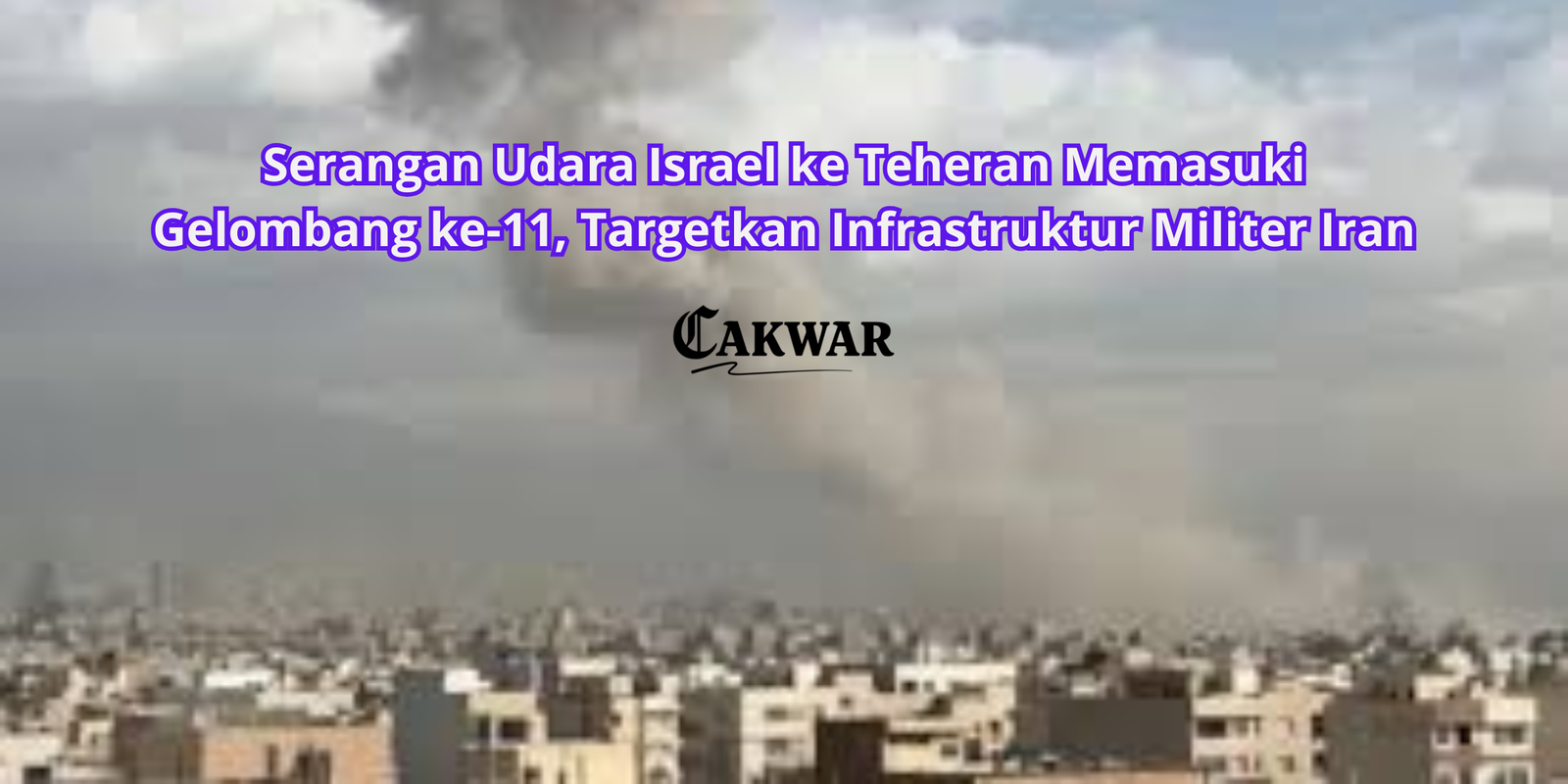 Serangan Udara Israel ke Teheran Memasuki Gelombang ke-11, Targetkan Infrastruktur Militer Iran