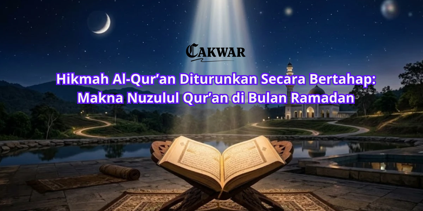 Hikmah Al-Qur’an Diturunkan Secara Bertahap: Makna Nuzulul Qur’an di Bulan Ramadan