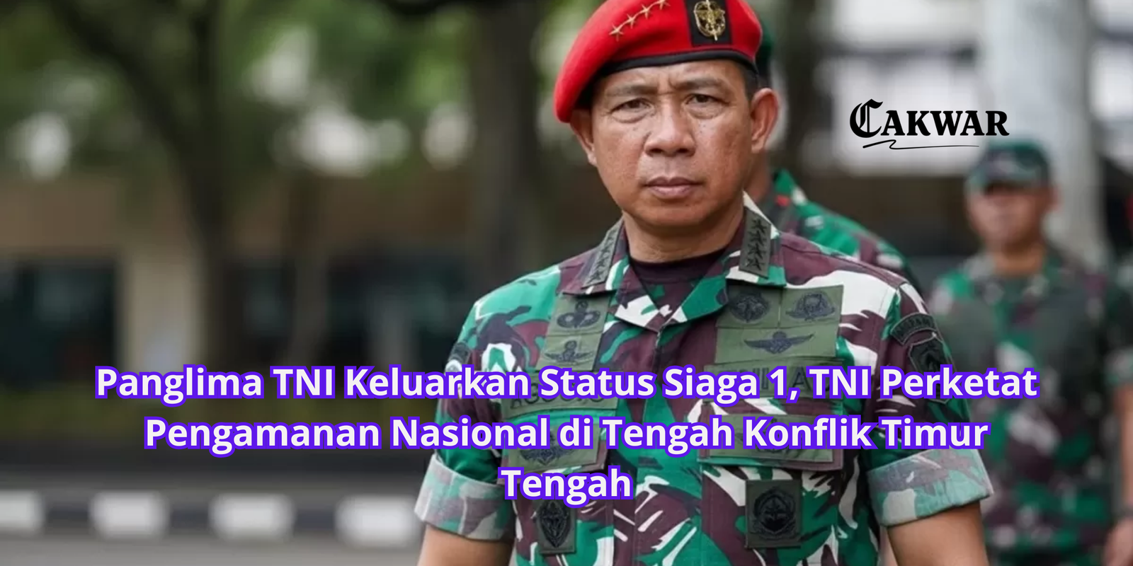 Panglima TNI Keluarkan Status Siaga 1, TNI Perketat Pengamanan Nasional di Tengah Konflik Timur Tengah