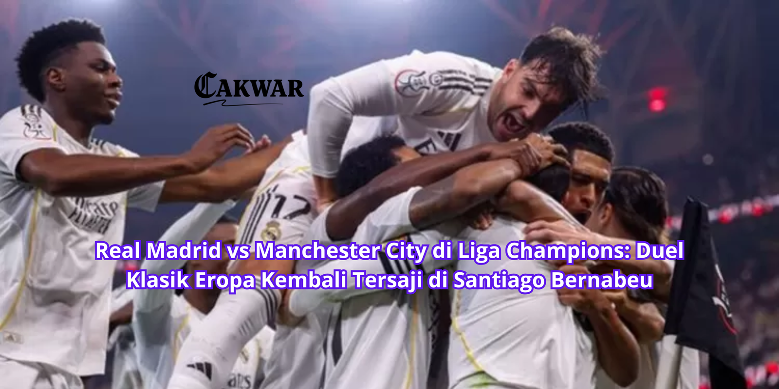 Real Madrid vs Manchester City di Liga Champions: Duel Klasik Eropa Kembali Tersaji di Santiago Bernabeu
