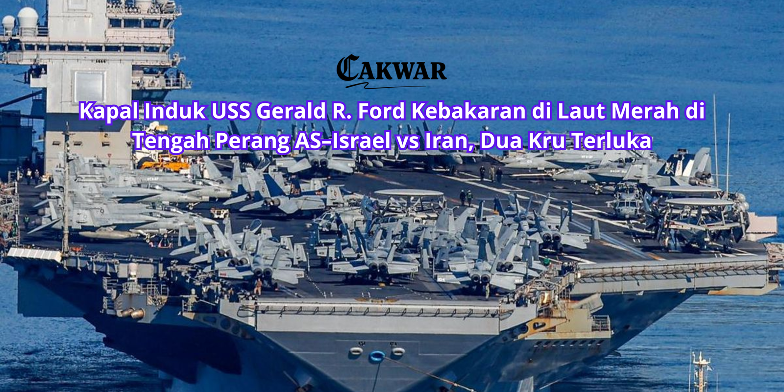 Kapal Induk USS Gerald R. Ford Kebakaran di Laut Merah di Tengah Perang AS–Israel vs Iran, Dua Kru Terluka