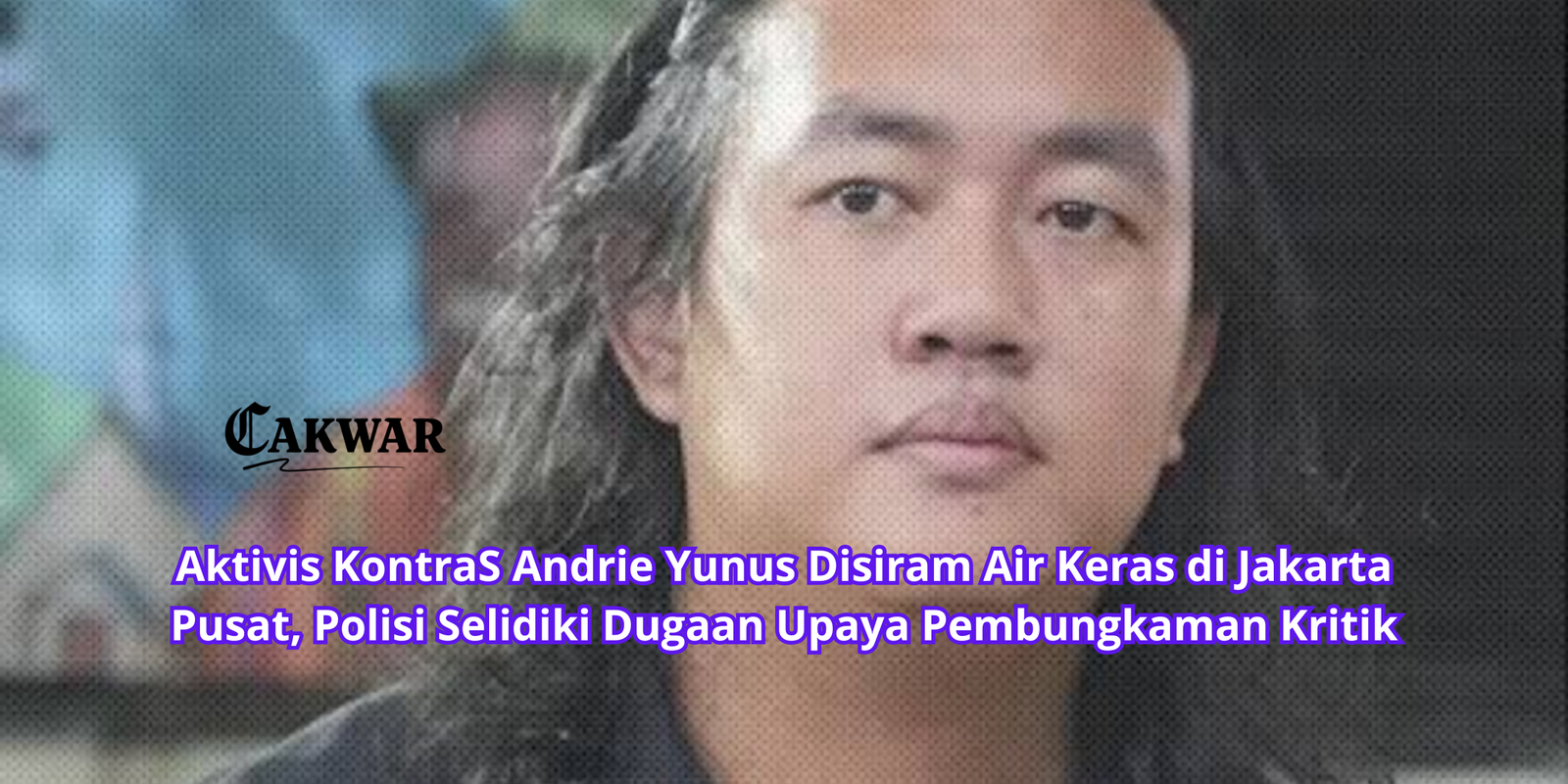 Aktivis KontraS Andrie Yunus Disiram Air Keras di Jakarta Pusat, Polisi Selidiki Dugaan Upaya Pembungkaman Kritik