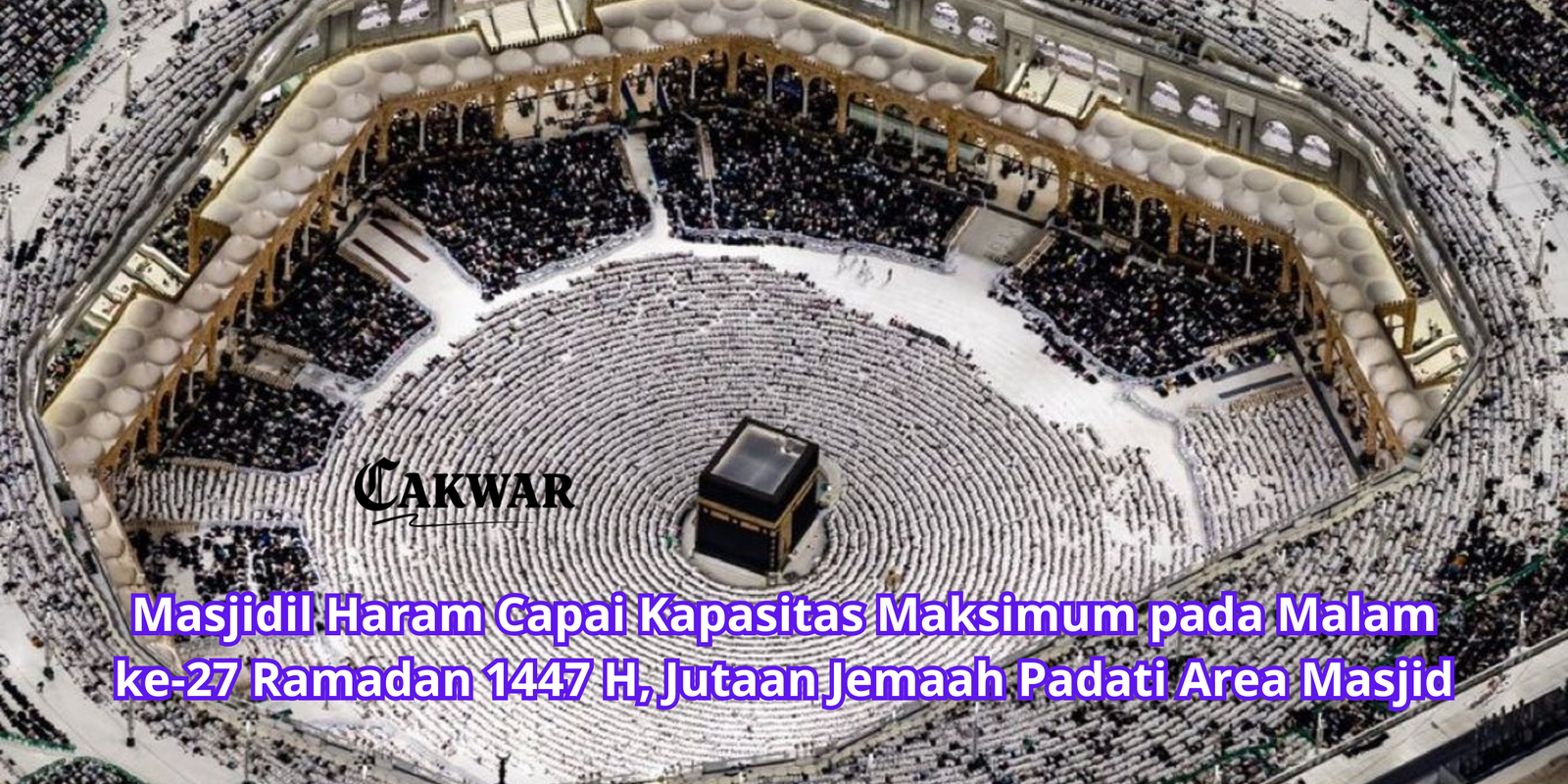 Masjidil Haram Capai Kapasitas Maksimum pada Malam ke-27 Ramadan 1447 H, Jutaan Jemaah Padati Area Masjid