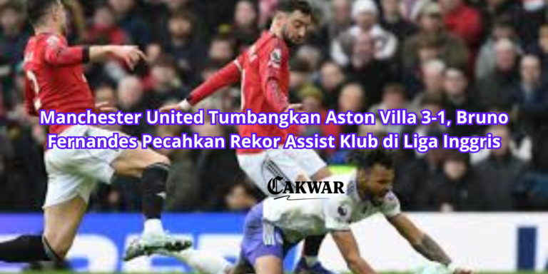 Manchester United Tumbangkan Aston Villa 3-1, Bruno Fernandes Pecahkan Rekor Assist Klub di Liga Inggris