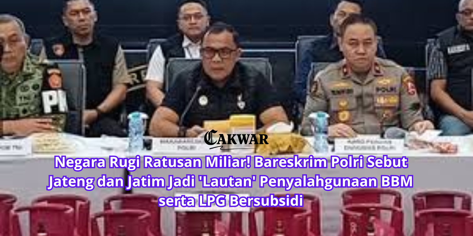 Negara Rugi Ratusan Miliar! Bareskrim Polri Sebut Jateng dan Jatim Jadi ‘Lautan’ Penyalahgunaan BBM serta LPG Bersubsidi