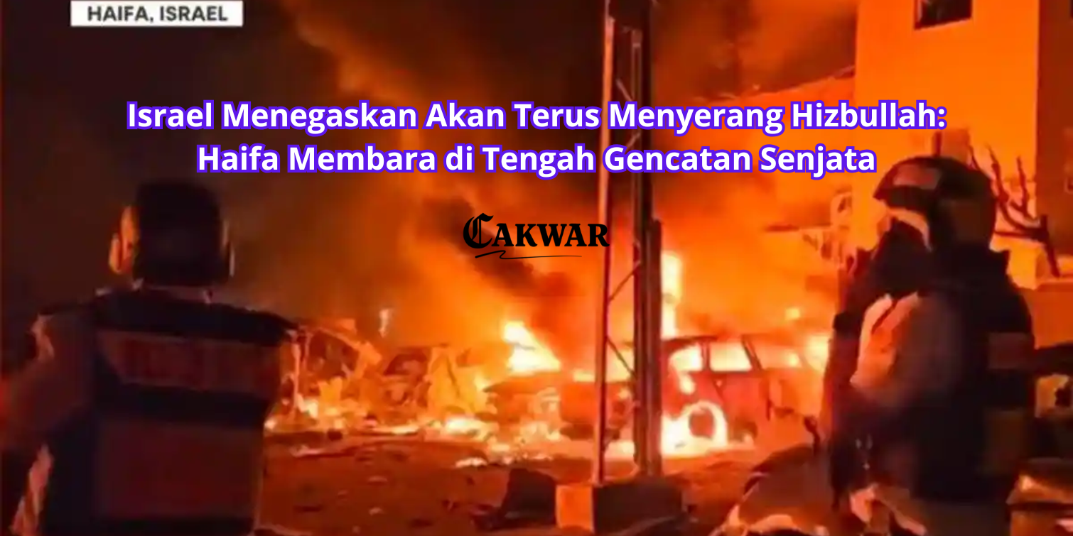 Israel Menegaskan Akan Terus Menyerang Hizbullah: Haifa Membara di Tengah Gencatan Senjata