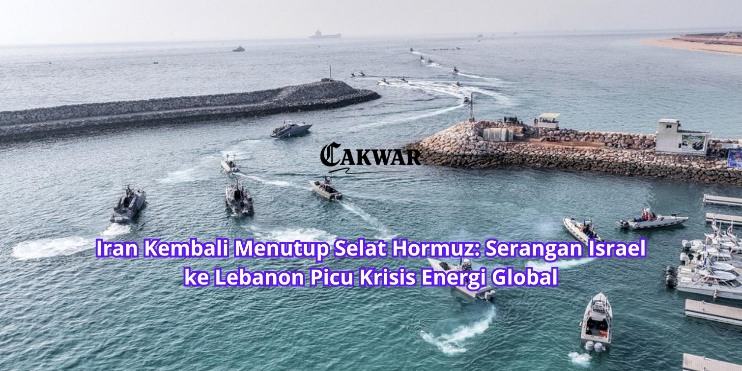 Iran Kembali Menutup Selat Hormuz: Serangan Israel ke Lebanon Picu Krisis Energi Global