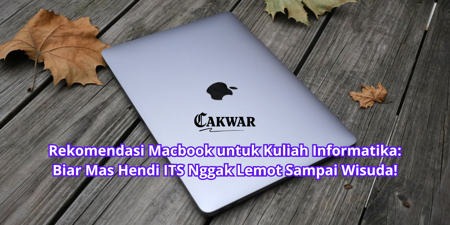 Rekomendasi Macbook untuk Kuliah Informatika: Biar Mas Hendi ITS Nggak Lemot Sampai Wisuda!