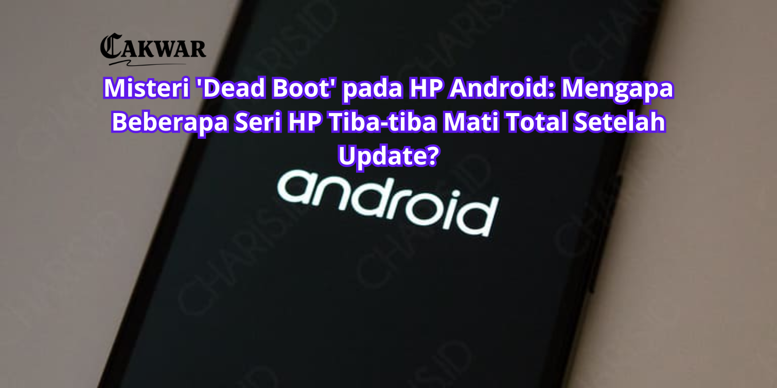 Misteri ‘Dead Boot’ pada HP Android: Mengapa Beberapa Seri HP Tiba-tiba Mati Total Setelah Update?