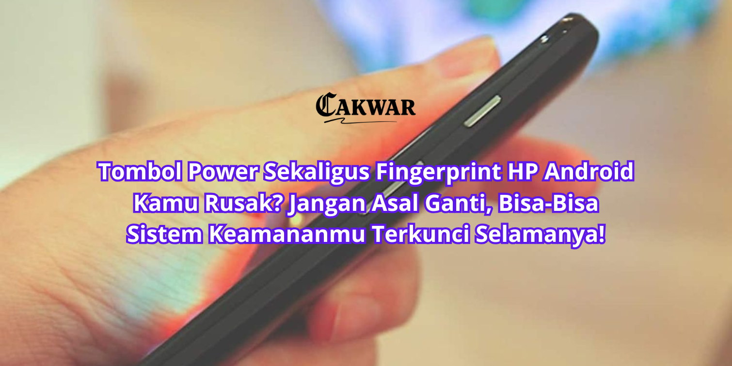 Tombol Power Sekaligus Fingerprint HP Android Kamu Rusak? Jangan Asal Ganti, Bisa-Bisa Sistem Keamananmu Terkunci Selamanya!