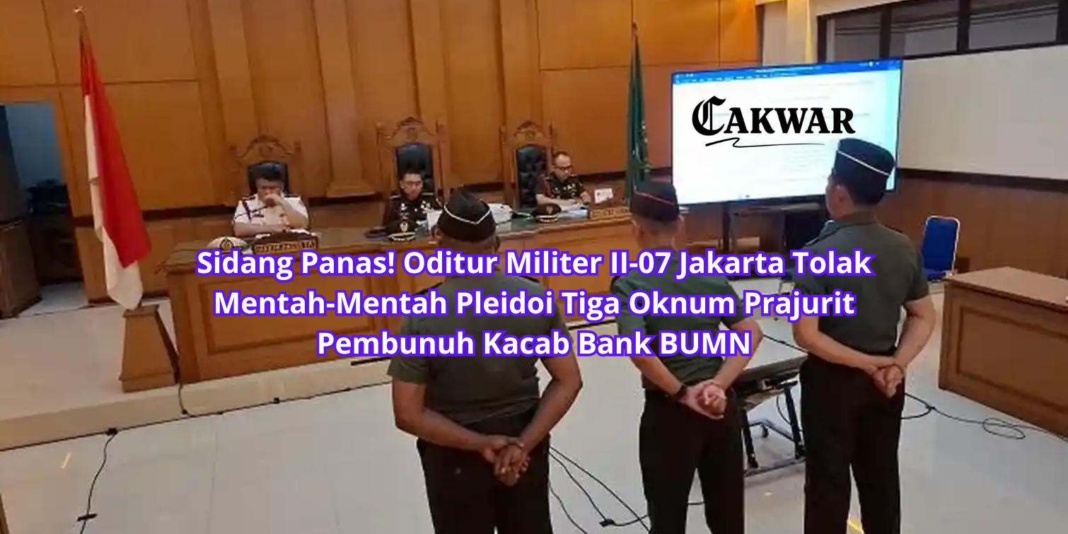 Sidang Panas! Oditur Militer II-07 Jakarta Tolak Mentah-Mentah Pleidoi Tiga Oknum Prajurit Pembunuh Kacab Bank BUMN
