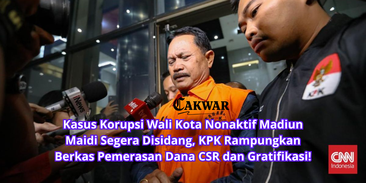 Kasus Korupsi Wali Kota Nonaktif Madiun Maidi Segera Disidang, KPK Rampungkan Berkas Pemerasan Dana CSR dan Gratifikasi!
