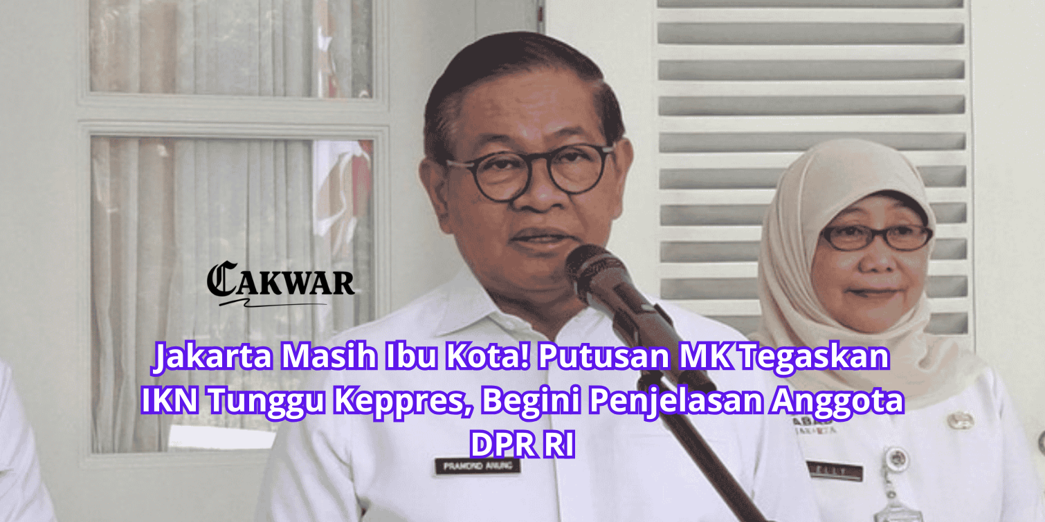 Jakarta Masih Ibu Kota! Putusan MK Tegaskan IKN Tunggu Keppres, Begini Penjelasan Anggota DPR RI
