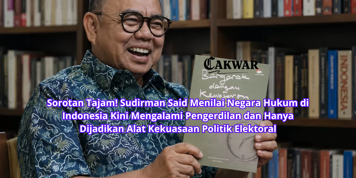 Sorotan Tajam! Sudirman Said Menilai Negara Hukum di Indonesia Kini Mengalami Pengerdilan dan Hanya Dijadikan Alat Kekuasaan Politik Elektoral