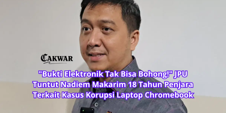 “Bukti Elektronik Tak Bisa Bohong!” JPU Tuntut Nadiem Makarim 18 Tahun Penjara Terkait Kasus Korupsi Laptop Chromebook