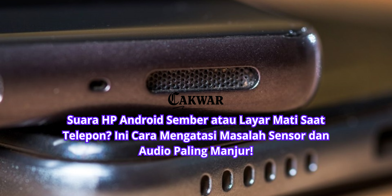 Suara HP Android Sember atau Layar Mati Saat Telepon? Ini Cara Mengatasi Masalah Sensor dan Audio Paling Manjur!