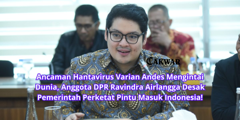 Ancaman Hantavirus Varian Andes Mengintai Dunia, Anggota DPR Ravindra Airlangga Desak Pemerintah Perketat Pintu Masuk Indonesia!