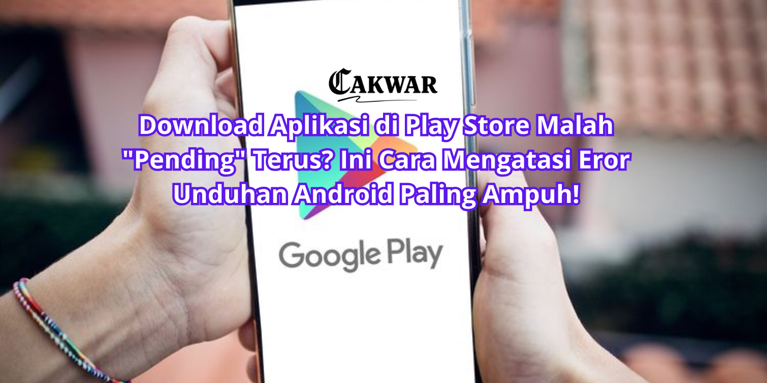 Download Aplikasi di Play Store Malah “Pending” Terus? Ini Cara Mengatasi Eror Unduhan Android Paling Ampuh!