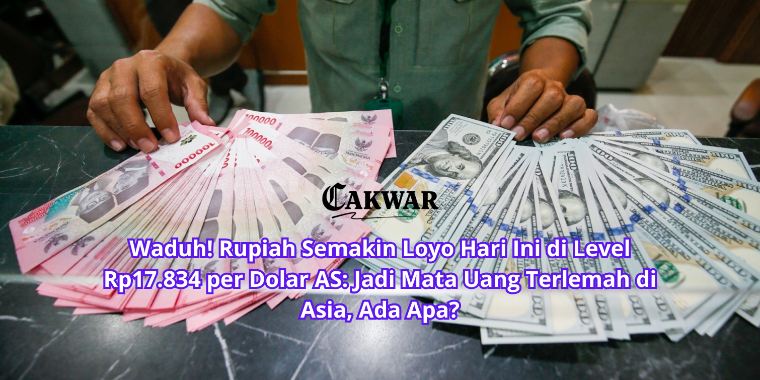 Waduh! Rupiah Semakin Loyo Hari Ini di Level Rp17.834 per Dolar AS: Jadi Mata Uang Terlemah di Asia, Ada Apa?