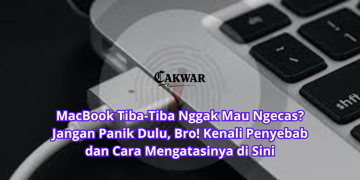 MacBook Tiba-Tiba Nggak Mau Ngecas? Jangan Panik Dulu, Bro! Kenali Penyebab dan Cara Mengatasinya di Sini