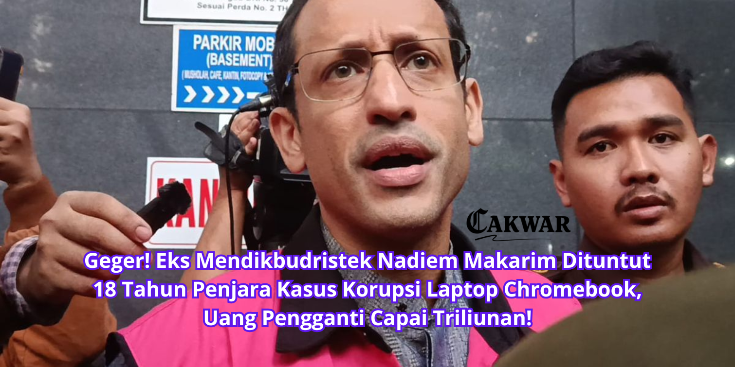 Geger! Eks Mendikbudristek Nadiem Makarim Dituntut 18 Tahun Penjara Kasus Korupsi Laptop Chromebook, Uang Pengganti Capai Triliunan!