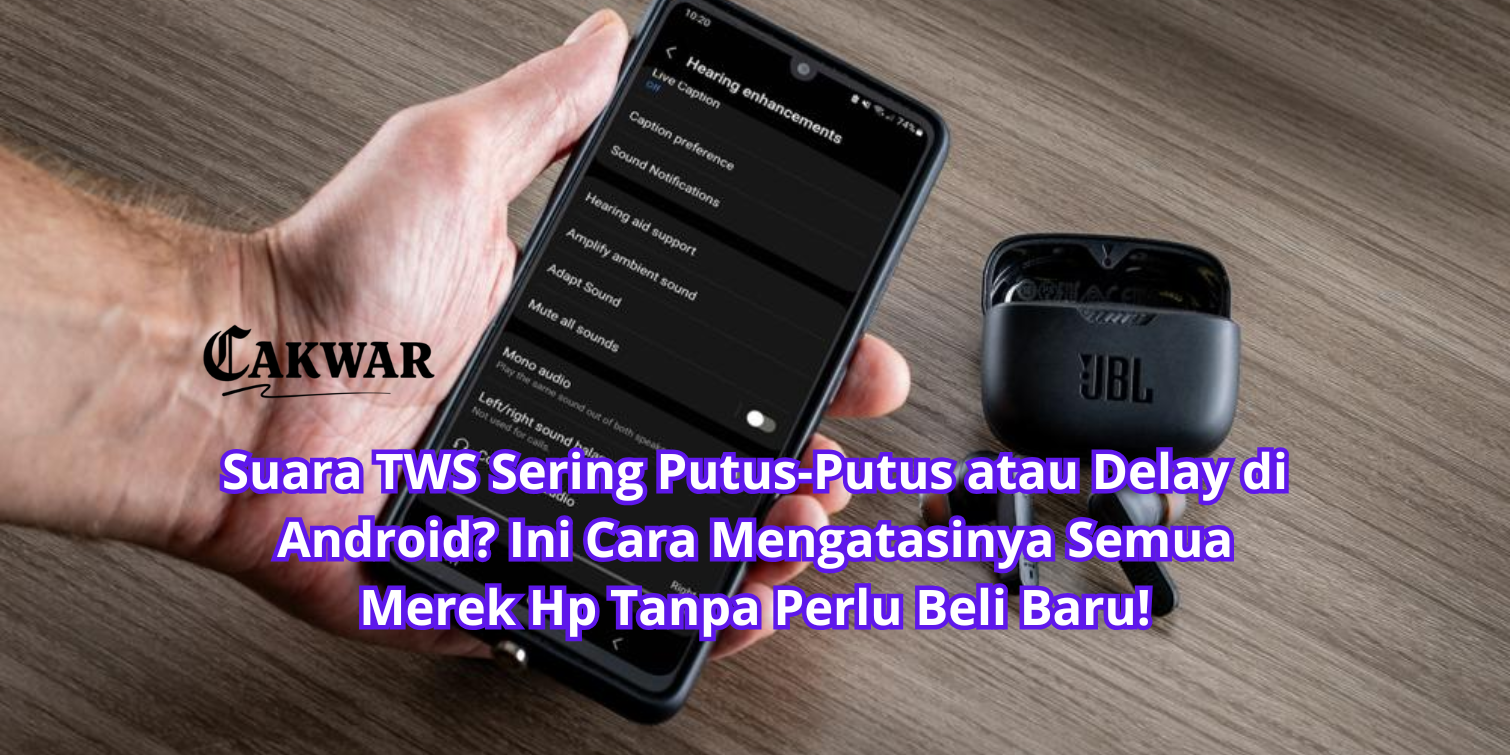 Suara TWS Sering Putus-Putus atau Delay di Android? Ini Cara Mengatasinya Semua Merek Hp Tanpa Perlu Beli Baru!